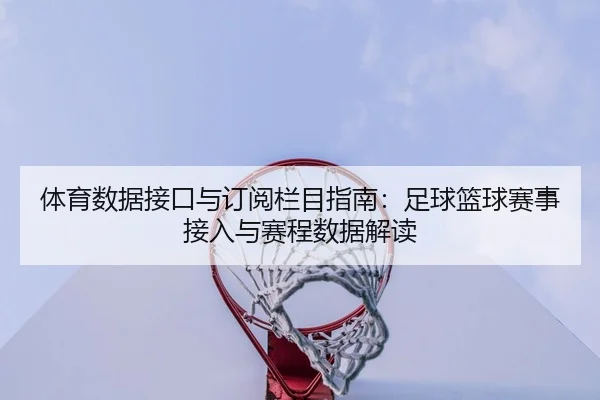 体育数据接口与订阅栏目指南：足球篮球赛事接入与赛程数据解读